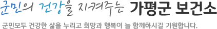 군민의 건강을 지켜주는 가평군 보건소 군민모두 건강한 삶을 누리고 희망과 행복이 늘 함께하시길 기원합니다.