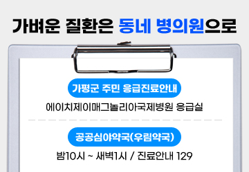 가벼운 질환은 동네 병의원으로
가평군 주민 응급진료안내 : 에이치제이매그놀리아국제병원 응급실
공공심야약국(우림약국) : 밤10시 ~ 새벽1시 / 진료안내 129