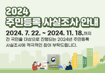 2024 주민등록 사실조사 안내
2024. 7. 22. ~ 2024. 11. 18.까지 전 국민을 대상으로 진행되는 2024년 주민등록 사실조사에 적극적인 참여 부탁드립니다.