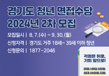 경기도 청년 면접수당 2024년 2차 모집
<br/>모집일시 : 8.7.(수) ~ 9.30.(월)
<br/>신청자격 : 경기도 거주 18세 ~ 39세 이하 청년
<br/>신청문의 : 1877-2046
<br/>걱정은 뒤로, 기회는 앞으로!
<br/>면접 1회당 5만원 최대 50만원 지