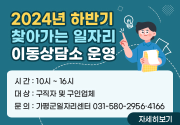 2024년 하반기 찾아가는 일자리 이동상담소 운영
<br/>
<br/>시간: 10시 ~ 16시
<br/>대상: 구직자 및 구인업체
<br/>문의: 가평군일자리센터 031-580-2956·4166