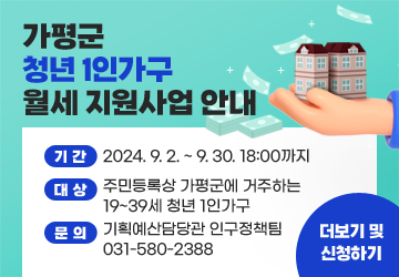 청년 1인가구 월세 지원사업
기간: 2024. 9. 2. ~ 9. 30. 18:00까지
대상: 주민등록상 가평군에 거주하는 19~39세 청년 1인가구
문의: 기획예산담당관 인구정책팀 031-580-2388
더보기 및 신청하기